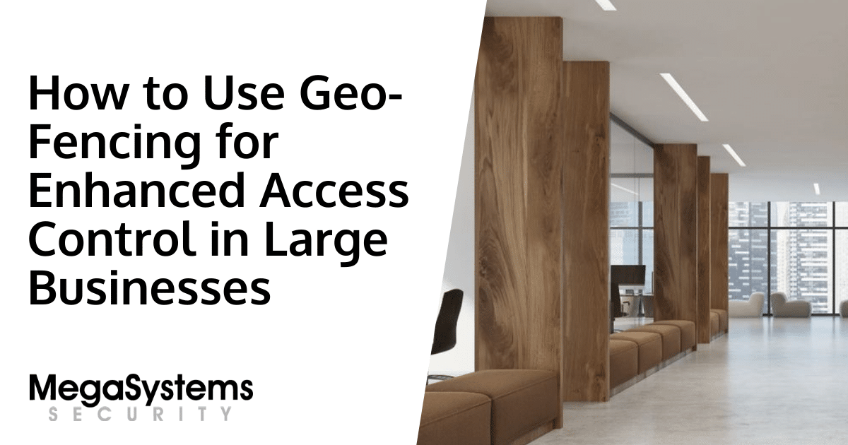 How to Use Geo-Fencing for Enhanced Access Control in Large Businesses