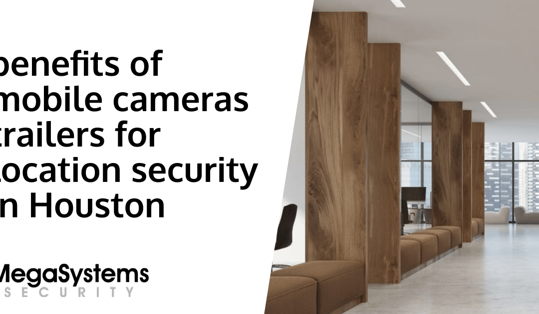 benefits of mobile cameras trailers for location security in Houston